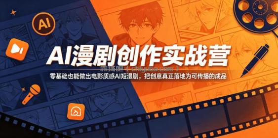 AI漫剧创作实战营,零基础也能做出电影质感AI短漫剧,把创意真正落地为可传播的成品