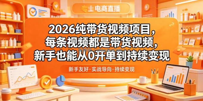2026纯带货视频项目，每条视频都是带货视频，新手也能从0开单到持续变现