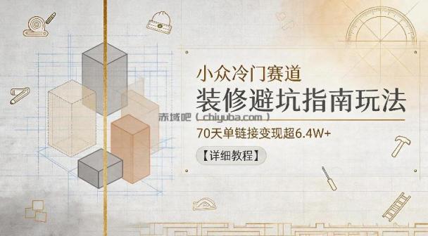 小众冷门赛道,装修避坑指南玩法,70天单链接变现超6.4W+【详细教程】