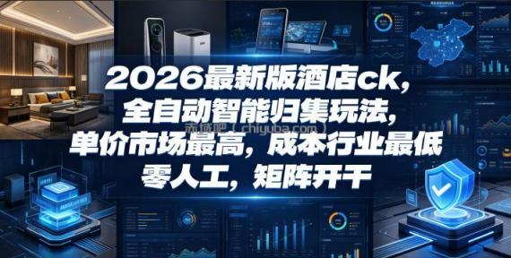 2026最新版酒店ck，全自动智能归集玩法，单价市场最高，成本行业最低，零人工，矩阵开干【揭秘】