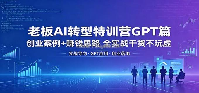 图片[1]-老板AI转型特训营GPT篇：创业案例+赚钱思路，全实战干货不玩虚-小创项目网