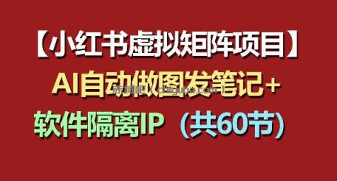 小红书虚拟矩阵项目：软件隔离IP+AI自动做图发笔记（共60节）