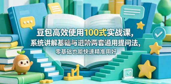 豆包高效使用100式实战课,系统讲解基础与进阶两套通用提问法,零基础也能快速精准用好豆包
