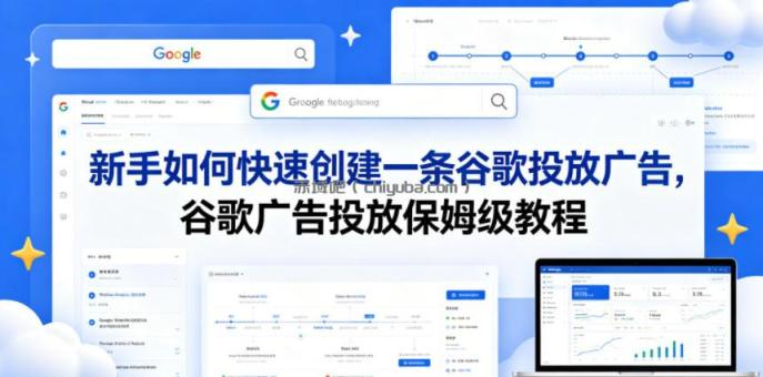 新手如何快速创建一条谷歌投放广告,谷歌广告投放保姆级教程