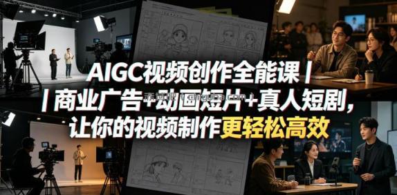 AIGC视频创作全能课｜商业广告+动画短片+真人短剧，让你的视频制作更轻松高效