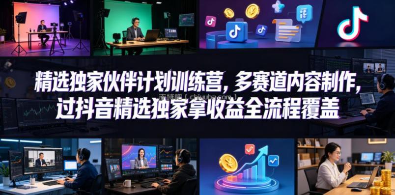 小豁食堂精选独家伙伴计划训练营,多赛道内容制作,过抖音精选独家拿收益全流程覆盖