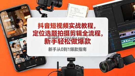 抖音短视频实战教程，定位选题拍摄剪辑全流程，新手轻松做爆款