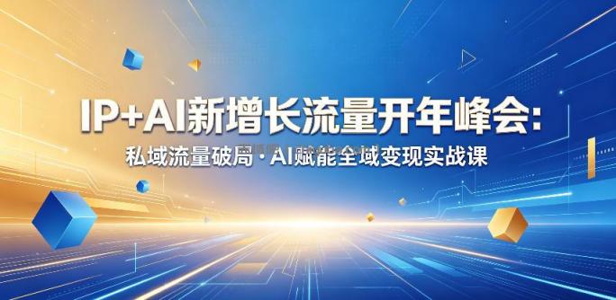 IP+AI新增长流量开年峰会：私域流量破局・AI赋能全域变现实战课