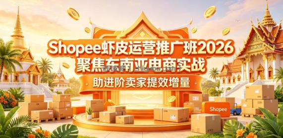 Shopee虾皮运营推广班2026，聚焦东南亚电商实战，助进阶卖家提效增量
