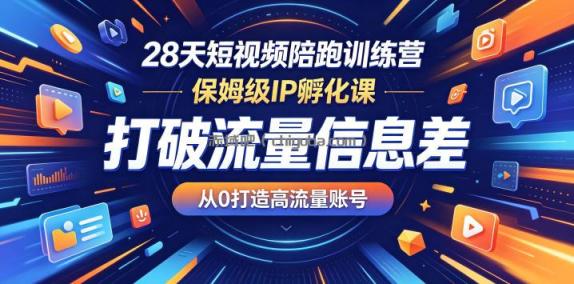 28天短视频陪跑训练营,保姆级IP孵化课,打破流量信息差,从0打造高流量账号