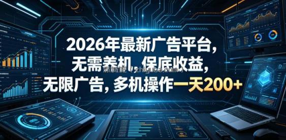 2026年最新广告平台，无需养机，保底收益，无限广告，多机操作一天200+【揭秘】