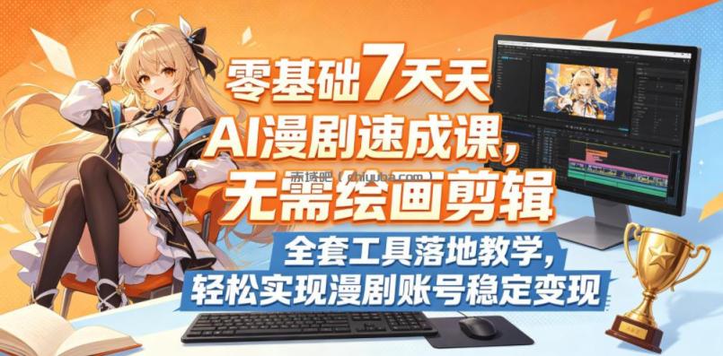 零基础7天AI漫剧速成课，无需绘画剪辑，全套工具落地教学，轻松实现漫剧账号稳定变现