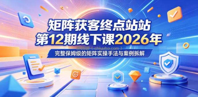 矩阵获客终点站第12期线下课2026年5月22-23号，完整保姆级的矩阵实操手法与案例拆解