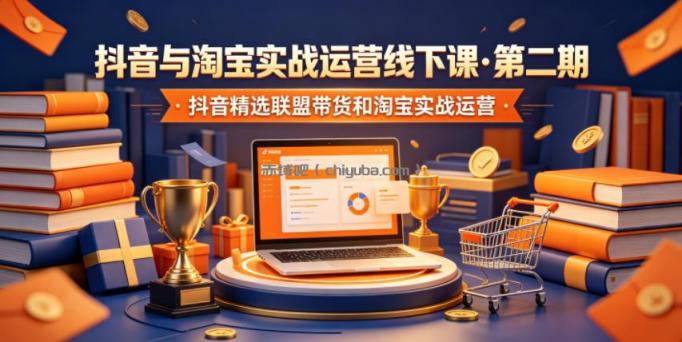 抖音与淘宝实战运营线下课·第二期，抖音精选联盟带货和淘宝实战运营