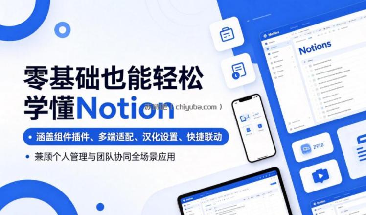 零基础也能轻松学懂Notion，涵盖组件插件、多端适配、汉化设置、快捷联动，兼顾个人管理与团队协同全场景应用