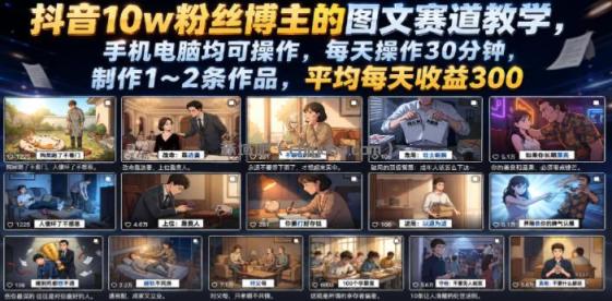抖音10w粉丝博主的图文赛道教学，手机电脑均可操作，每天操作30分钟，制作1~2条作品，平均每天收益300