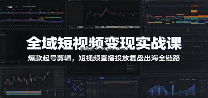 图片[1]-全域短视频变现实战课：爆款起号剪辑，短视频直播投放复盘出海全链路-小创项目网