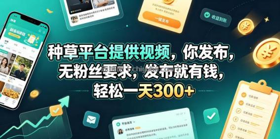 种草平台提供视频，你发布，无粉丝要求，发布就有钱，轻松一天300+【揭秘】
