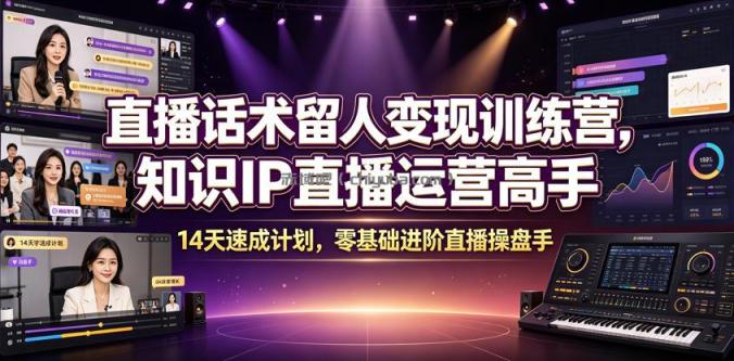 直播话术留人变现训练营，知识IP直播运营高手，14天速成计划，零基础进阶直播操盘手