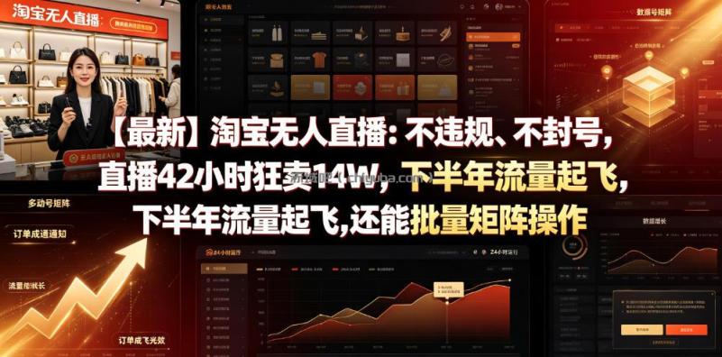 【最新】淘宝无人直播：不违规、不封号，直播42小时狂卖14W，下半年流量起飞，还能批量矩阵操作【揭秘】