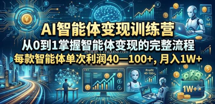 AI智能体变现训练营,从0到1掌握智能体变现的完整流程,每款智能体单次利润40—100+,月入1W+