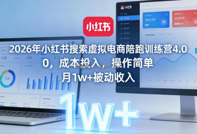 2026年小红书搜索虚拟电商陪跑训练营4.0,0成本投入,操作简单,月1w+被动收入(更新0628)