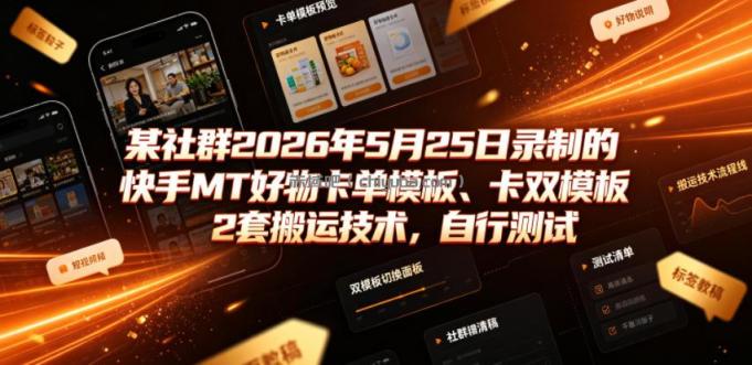 某社群2026年5月25日录制的快手MT好物卡单模板、卡双模板2套搬运技术，自行测试