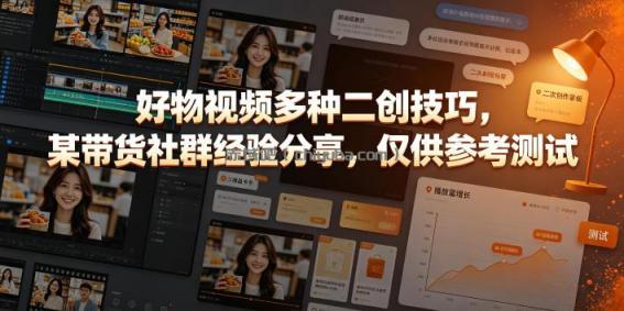 好物视频多种二创技巧，某带货社群经验分享，仅供参考测试