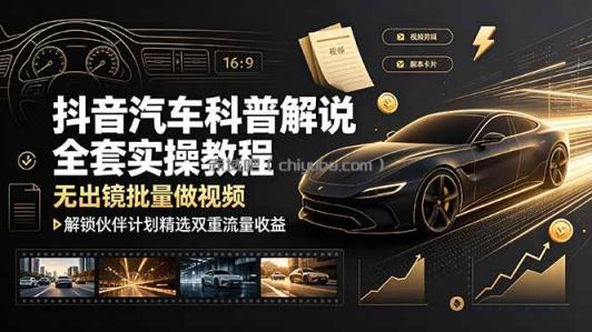 抖音汽车科普解说全套实操教程，无出镜批量做视频，解锁伙伴计划精选双重流量收益