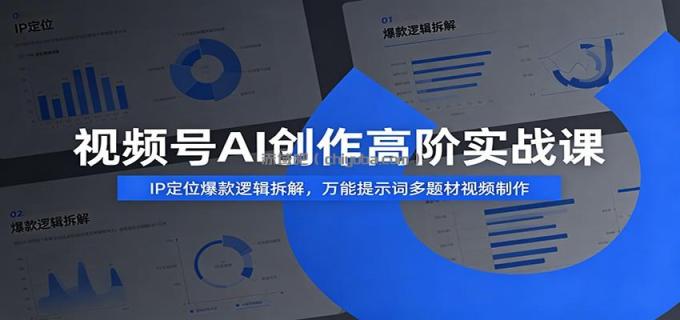 图片[1]-视频号AI创作高阶实战课：IP定位爆款逻辑拆解，万能提示词多题材视频制作-小创项目网