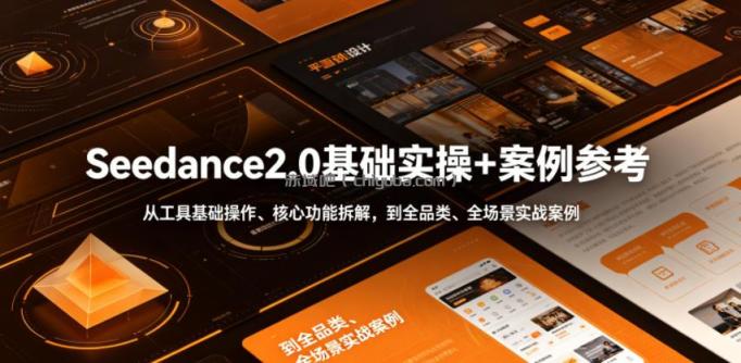 Seedance2.0基础实操+案例参考,从工具基础操作、核心功能拆解,到全品类、全场景实战案例参考全覆盖