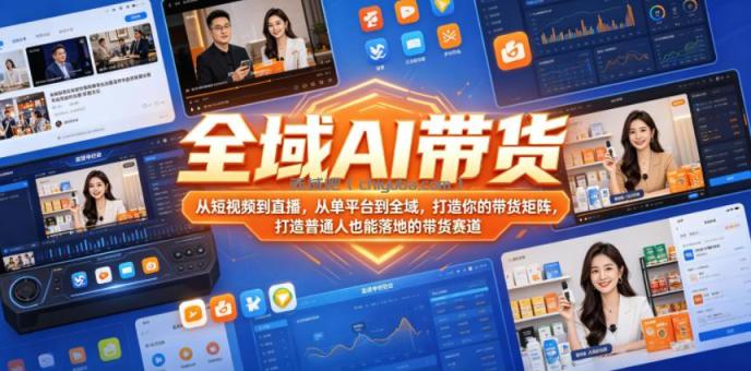 全域AI带货，从短视频到直播，从单平台到全域，打造你的带货矩阵，打造普通人也能落地的带货赛道（0617更新）