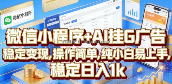 微信小程序+AI挂G广告，稳定变现，操作简单，纯小白易上手，稳定日入1k【揭秘】