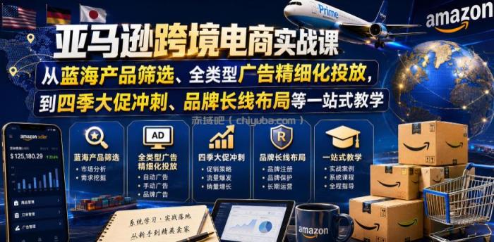 亚马逊跨境电商实战课,从蓝海产品筛选、全类型广告精细化投放,到四季大促冲刺、品牌长线布局等一站式教学(更新6月)
