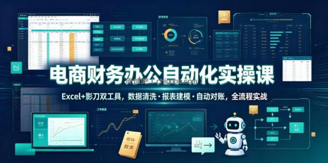 电商财务办公自动化实操课，Excel+影刀双工具，数据清洗・报表建模・自动对账，全流程实战