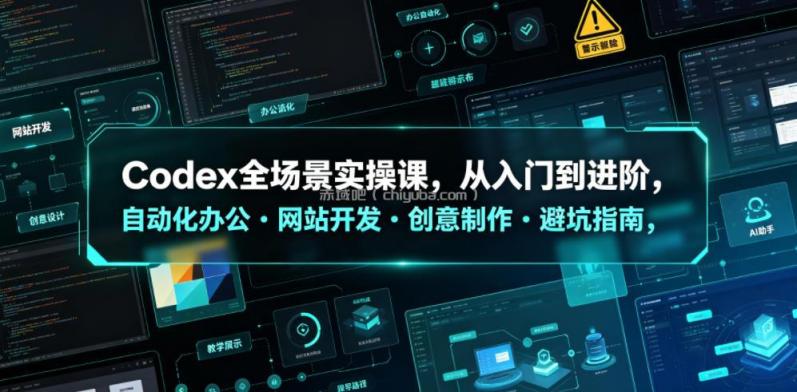 Codex全场景实操课,从入门到进阶,自动化办公・网站开发・创意制作・避坑指南,全流程教学