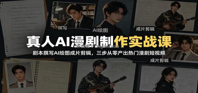 图片[1]-真人AI漫剧制作实战课：剧本撰写AI绘图成片剪辑，三步从零产出热门漫剧短视频-小创项目网