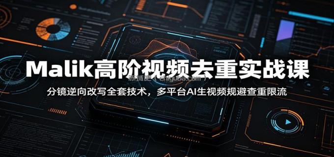 图片[1]-Malik高阶视频去重实战课：分镜逆向改写全套技术，多平台AI生视频规避查重限流-小创项目网