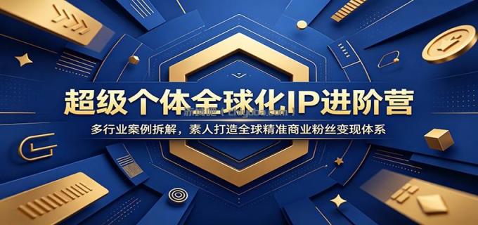 图片[1]-超级个体全球化IP进阶营：多行业案例拆解，素人打造全球精准商业粉丝变现体系-小创项目网