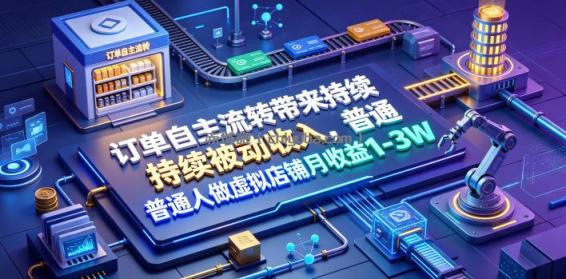 订单自主流转带来持续被动收入，普通人做虚拟店铺月收益1-3W【揭秘】