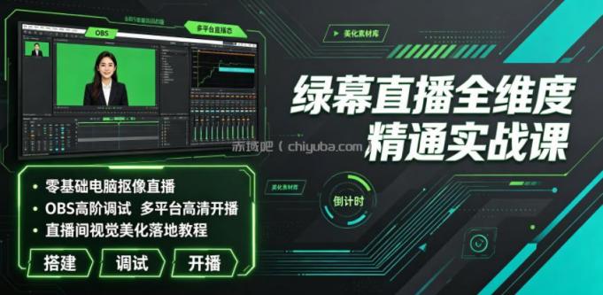 绿幕直播全维度精通实战课｜零基础电脑抠像直播、OBS高阶调试、多平台高清开播、直播间视觉美化落地教程