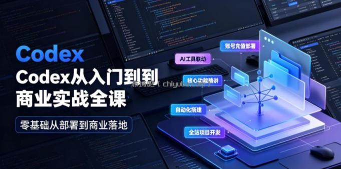 Codex从入门到商业实战全课｜账号充值部署、AI工具联动、核心功能精讲、自动化搭建、全站项目开发零基础教程