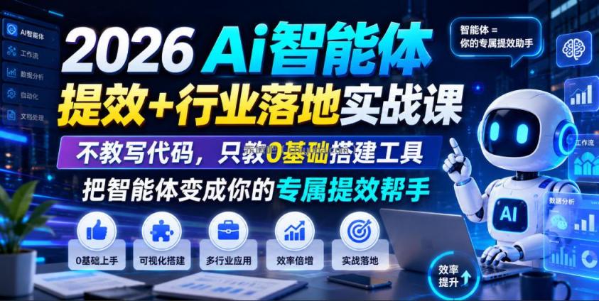 2026Ai智能体提效+行业落地实战课,不教写代码,只教0基础搭建工具把智能体变成你的专属提效帮手