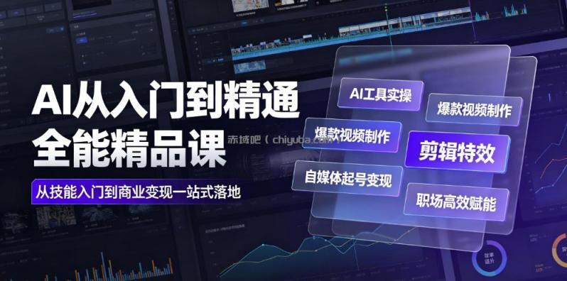 AI从入门到精通全能精品课｜AI工具实操+爆款视频制作+剪辑特效+自媒体起号变现+职场高效赋能全教程