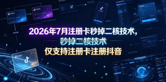 2026年7月注册卡秒掉二核技术，仅支持注册卡注册抖音