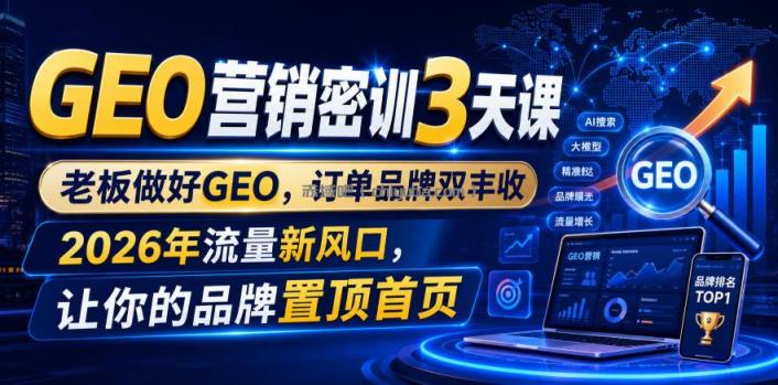GEO营销密训3天课，老板做好GEO，订单品牌双丰收，2026年流量新风口，让你的品牌置顶首页