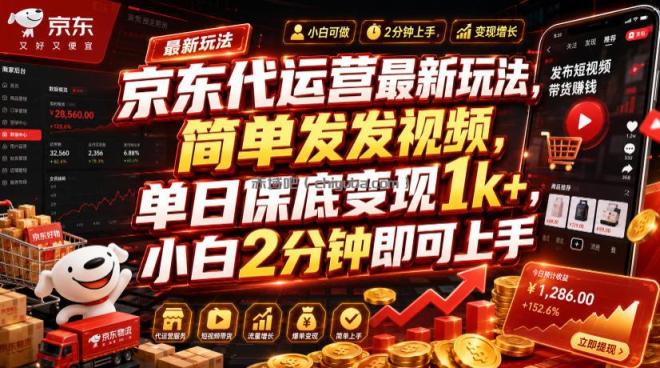 京东代运营最新玩法,简单发发视频,单日保底变现1k+,小白2分钟即可上手【揭秘】