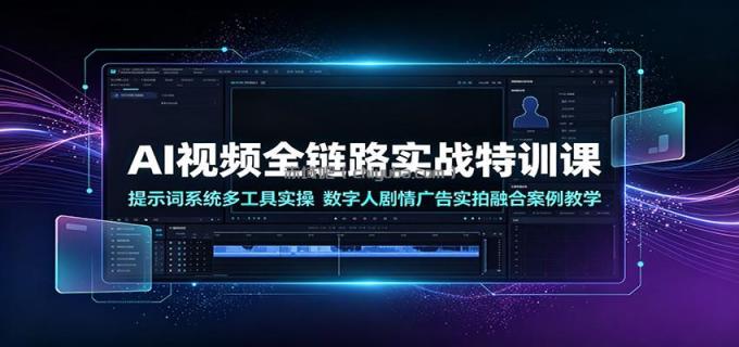 图片[1]-AI视频全链路实战特训课：提示词系统多工具实操，数字人剧情广告实拍融合案例教学-小创项目网