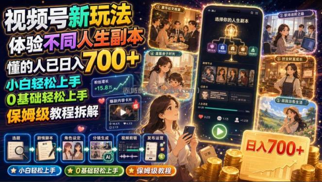 视频号新玩法体验不同人生副本，懂的人已日入700+，小白轻松上手，0基础轻松上手，保姆级教程拆解