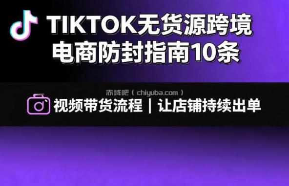 TIKTOK无货源跨境电商防封指南10条➕视频带货流程让自己的店铺持续出单【文档】